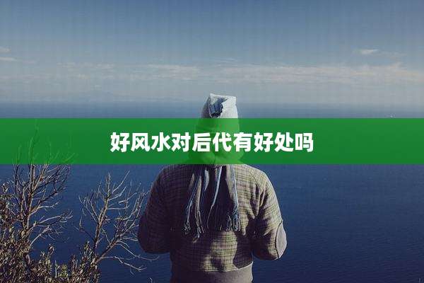 好风水对后代有好处吗