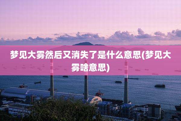 梦见大雾然后又消失了是什么意思(梦见大雾啥意思)