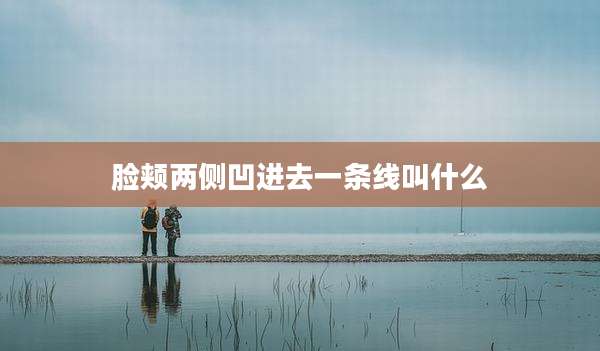 脸颊两侧凹进去一条线叫什么