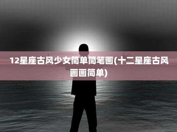 12星座古风少女简单简笔画(十二星座古风画画简单)