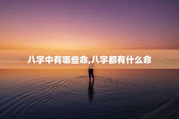 八字中有哪些命,八字都有什么命