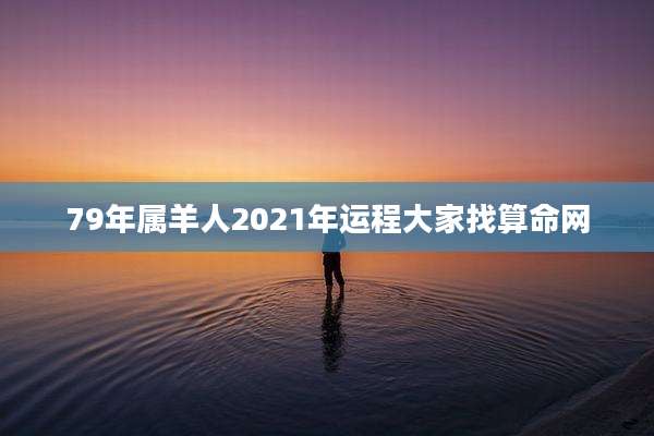 79年属羊人2021年运程大家找算命网