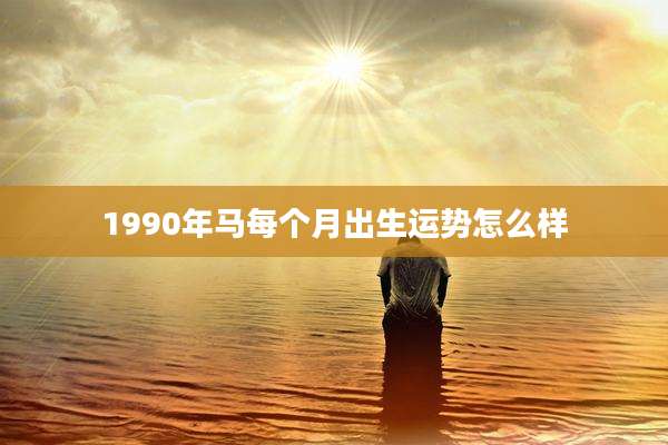 1990年马每个月出生运势怎么样