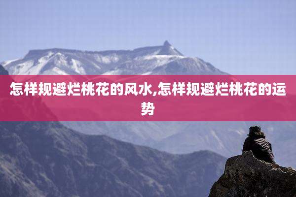 怎样规避烂桃花的风水,怎样规避烂桃花的运势