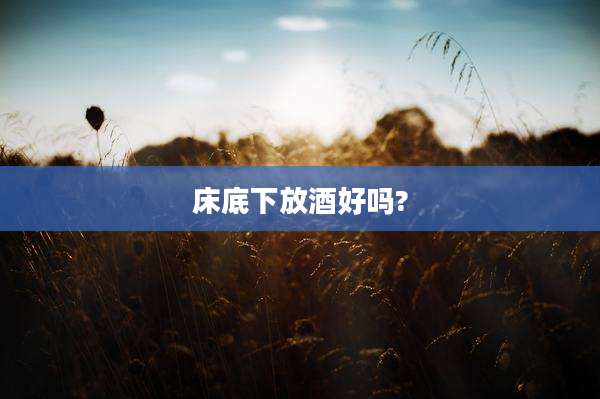 床底下放酒好吗?