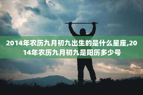 2014年农历九月初九出生的是什么星座,2014年农历九月初九是阳历多少号