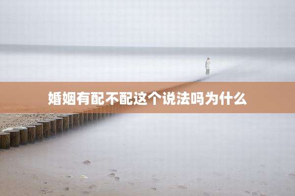 婚姻有配不配这个说法吗为什么