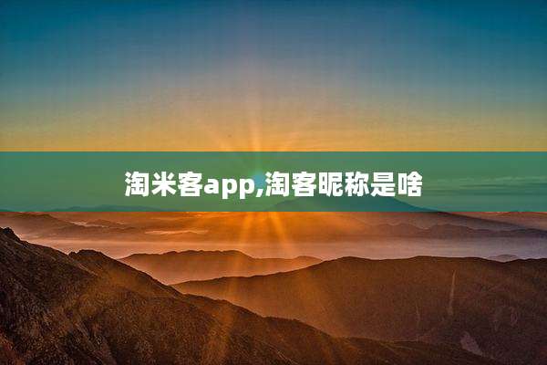 淘米客app,淘客昵称是啥