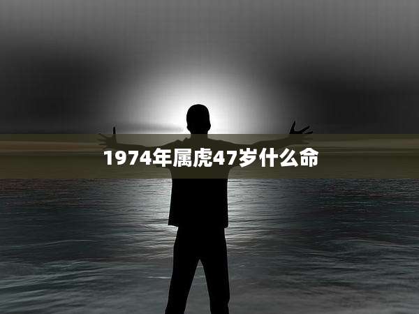 1974年属虎47岁什么命
