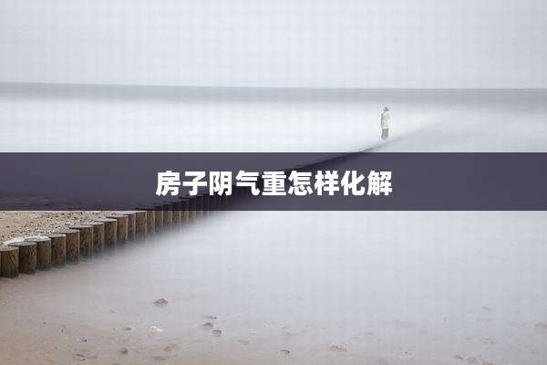 房子阴气重怎样化解