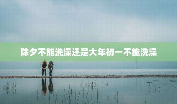除夕不能洗澡还是大年初一不能洗澡