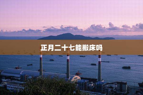 正月二十七能搬床吗
