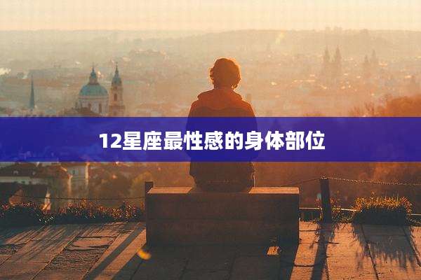 12星座最性感的身体部位