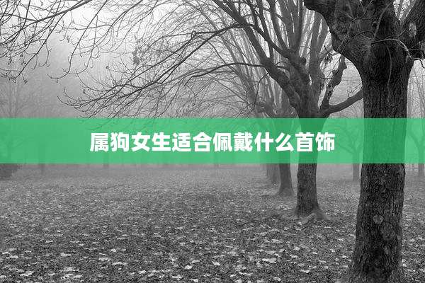 属狗女生适合佩戴什么首饰
