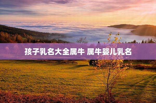 孩子乳名大全属牛 属牛婴儿乳名
