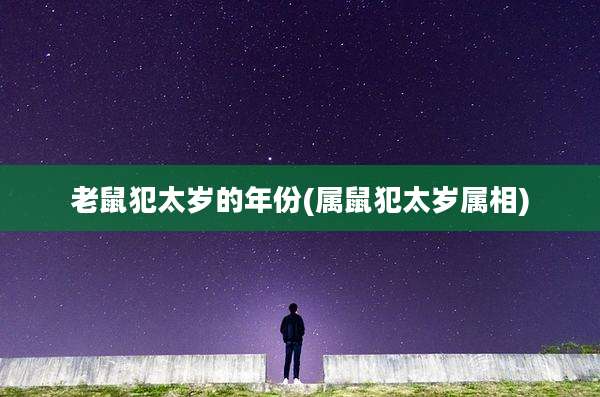 老鼠犯太岁的年份(属鼠犯太岁属相)