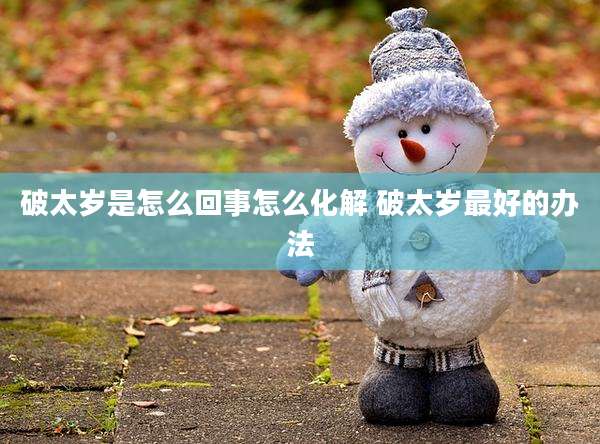 破太岁是怎么回事怎么化解 破太岁最好的办法