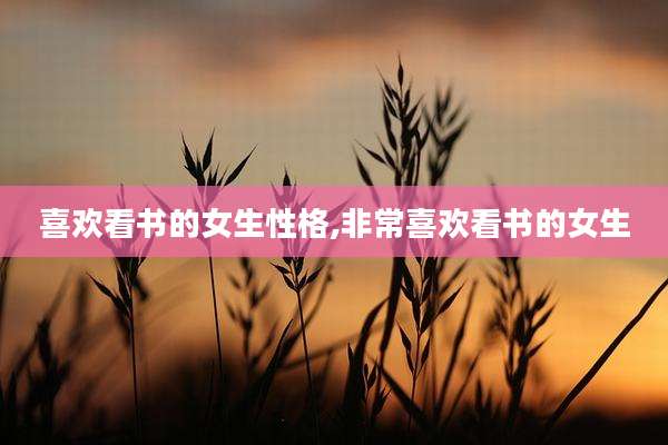 喜欢看书的女生性格,非常喜欢看书的女生