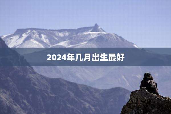 2024年几月出生最好