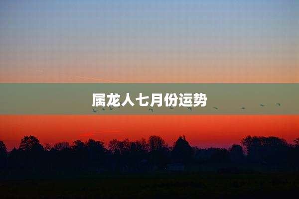 属龙人七月份运势