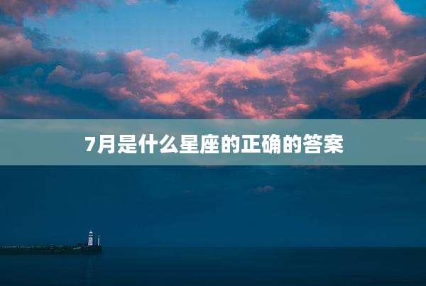 7月是什么星座的正确的答案