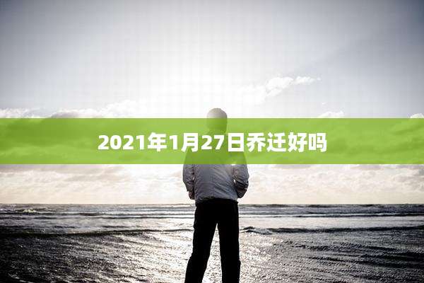 2021年1月27日乔迁好吗