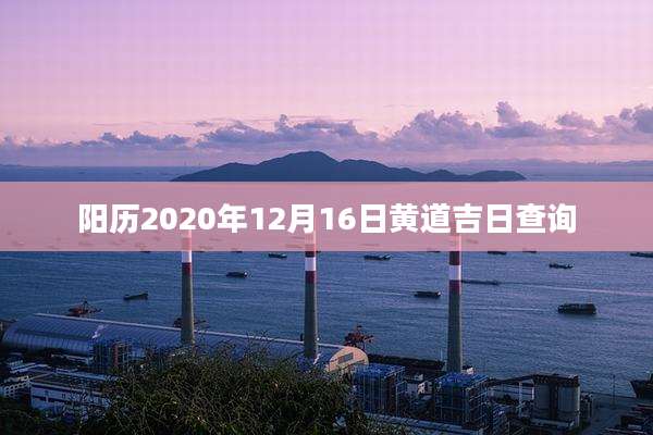 阳历2020年12月16日黄道吉日查询