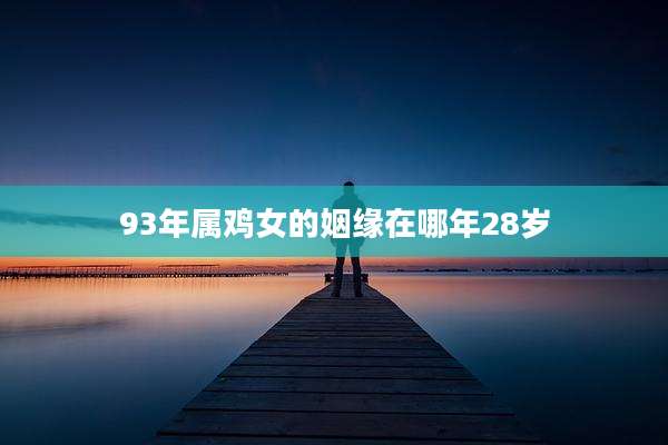 93年属鸡女的姻缘在哪年28岁