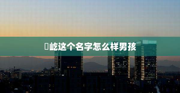 璟屹这个名字怎么样男孩