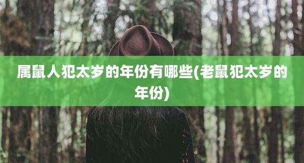 属鼠人犯太岁的年份有哪些(老鼠犯太岁的年份)