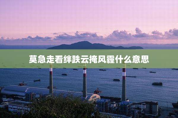 莫急走看绊跌云掩风霾什么意思