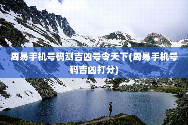 周易手机号码测吉凶号令天下(周易手机号码吉凶打分)