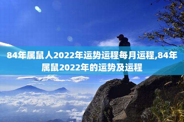 84年属鼠人2022年运势运程每月运程,84年属鼠2022年的运势及运程