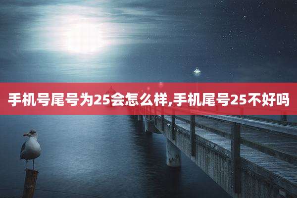 手机号尾号为25会怎么样,手机尾号25不好吗