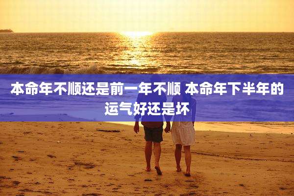 本命年不顺还是前一年不顺 本命年下半年的运气好还是坏