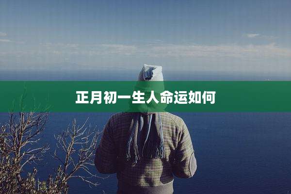 正月初一生人命运如何
