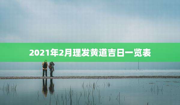 2021年2月理发黄道吉日一览表