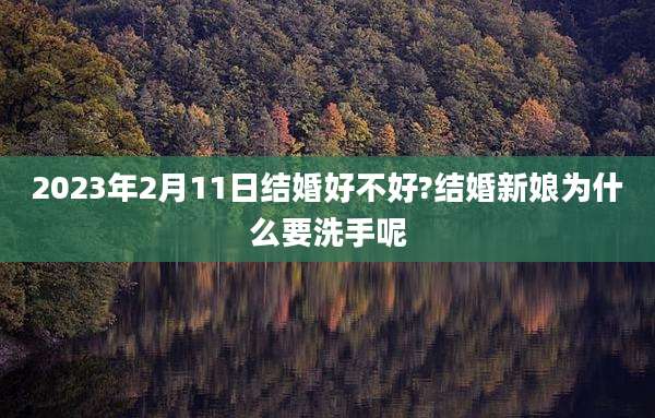 2023年2月11日结婚好不好?结婚新娘为什么要洗手呢