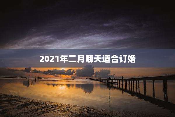 2021年二月哪天适合订婚