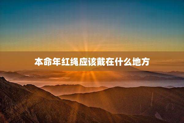 本命年红绳应该戴在什么地方