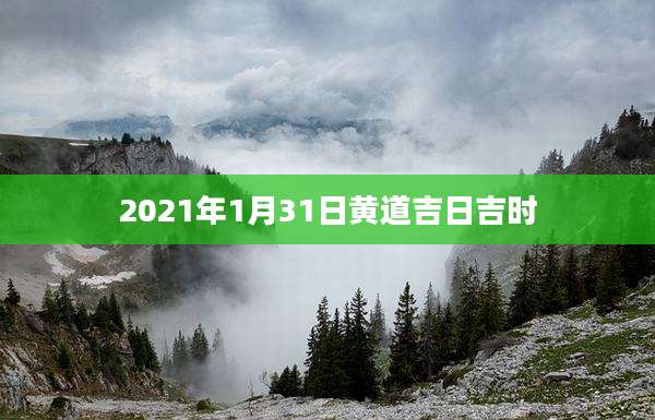 2021年1月31日黄道吉日吉时