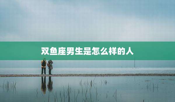 双鱼座男生是怎么样的人