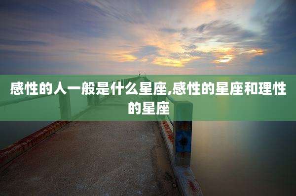 感性的人一般是什么星座,感性的星座和理性的星座