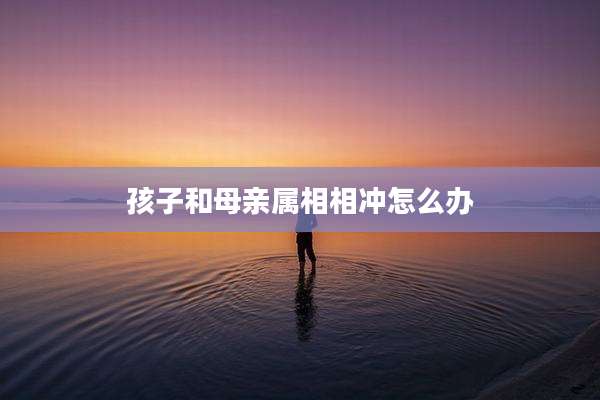 孩子和母亲属相相冲怎么办