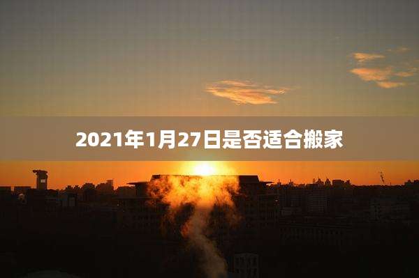 2021年1月27日是否适合搬家