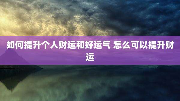 如何提升个人财运和好运气 怎么可以提升财运