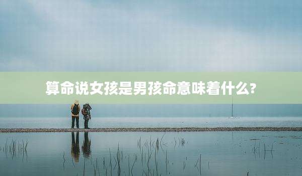 算命说女孩是男孩命意味着什么?