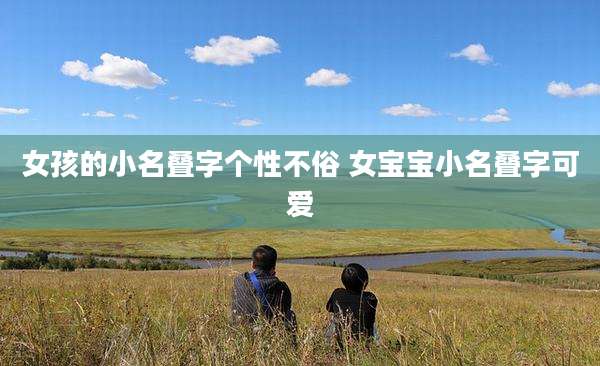 女孩的小名叠字个性不俗 女宝宝小名叠字可爱