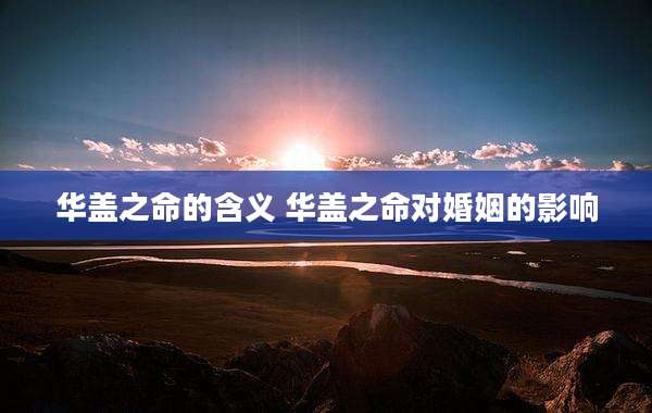 华盖之命的含义 华盖之命对婚姻的影响