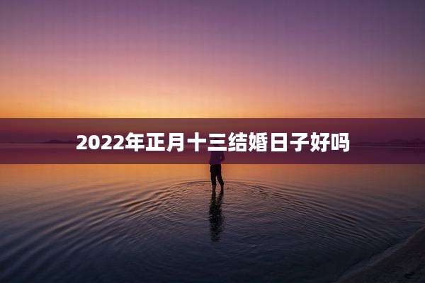 2022年正月十三结婚日子好吗